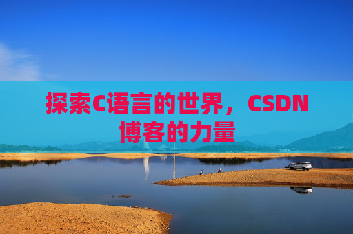 探索C语言的世界，CSDN博客的力量