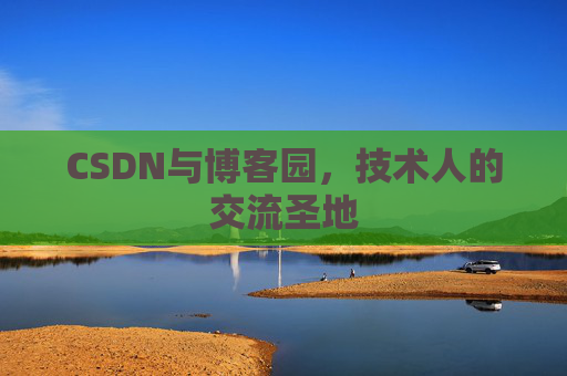CSDN与博客园，技术人的交流圣地